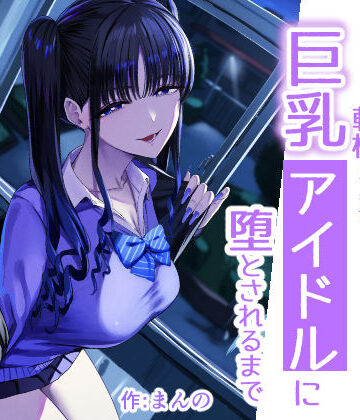 【完全無料】二次元オタクの俺が転校してきた巨乳アイドルに堕とされるまで｜d_727885