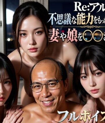 【完全無料】Re:アル 不思議な能力をもったおっさんに妻や娘を〇〇された話｜d_797374