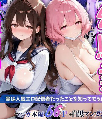 【完全無料】幼馴染秘密の裏アカ 〜実は人気エロ配信者だったことを知ってもう止まれません〜｜d_797733