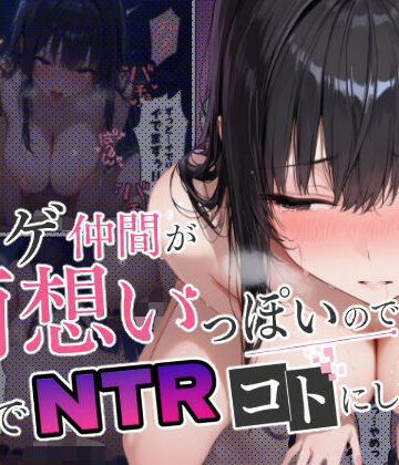 【完全無料】ネトゲ仲間が両想いっぽいので裏でNTRコトにした｜d_798952