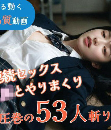 【完全無料】【JK53人斬り】女子校生と連続セックスでヤリまくる 〜前戯なし本番だけ25分・フルボイス・ぬるぬる動くフルHD〜【AI実写】｜d_802160