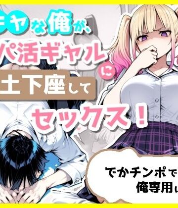 【完全無料】陰キャな俺が、パパ活ギャルに土下座してセックス！でかチンポで俺専用にする話｜d_803628