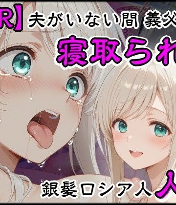 【完全無料】夫がいない間に義父に寝取られた銀髪ロシア人新妻｜d_806679