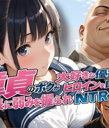 【完全無料】童貞のボクが大好きな優等生ヒロインを目の前で校長に弱みを握られNTRされた話｜d_810441
