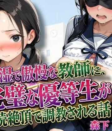【完全無料】陰湿で傲慢な教師に、完璧な優等生が連続絶頂で調教される話｜d_815344