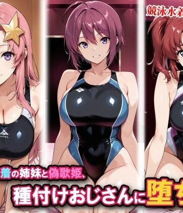 【完全無料】競泳水着の姉妹と偽歌姫、種付けおじさんに堕ちる｜d_815542