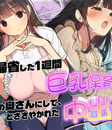 【完全無料】妻が帰省した1週間巨乳保育士に「2番目の奥さんにして」とささやかれた中出し性活｜d_820118
