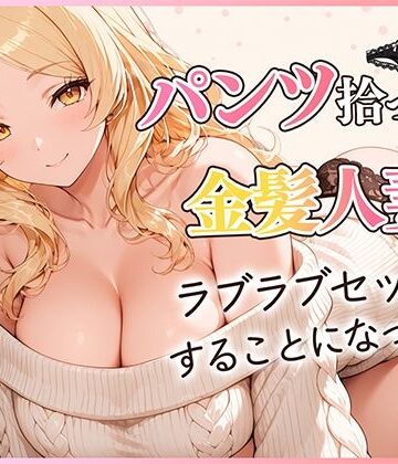 【完全無料】パンツ拾ったら金髪人妻とラブラブセックスする関係になった件｜d_822827