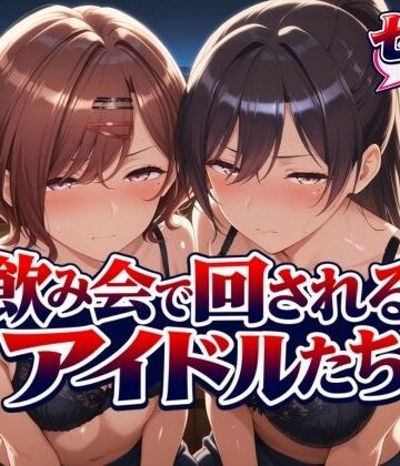 【完全無料】飲み会で回されるアイドルたち｜d_825059