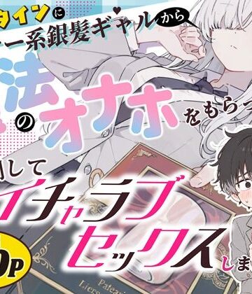 【完全無料】バレンタインにダウナー系銀髪ギャルから魔法のオナホをもらったから使い倒してイチャラブセックスしまくる。｜d_824853