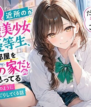 【完全無料】【悲報】近所の完璧美少女優等生、俺の部屋を自分の家だと思ってる「だって昔からこうじゃん？」と当たり前のようにおねだりしてくる話｜d_827991