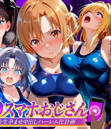 【完全無料】催●スマホおじさん〜女子校生孕ませ中出しハーレム化計画 総集編｜d_837443