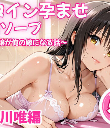 【完全無料】ヒロイン孕ませ高級ソープ〜辞める嬢が俺の嫁になる話〜【古〇川唯】｜d_838458